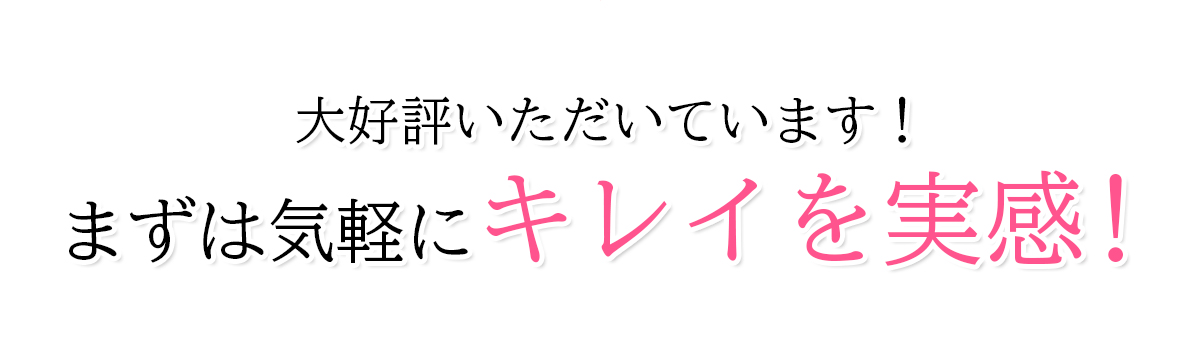 大好評いただいております！まずは気軽にキレイを実感！